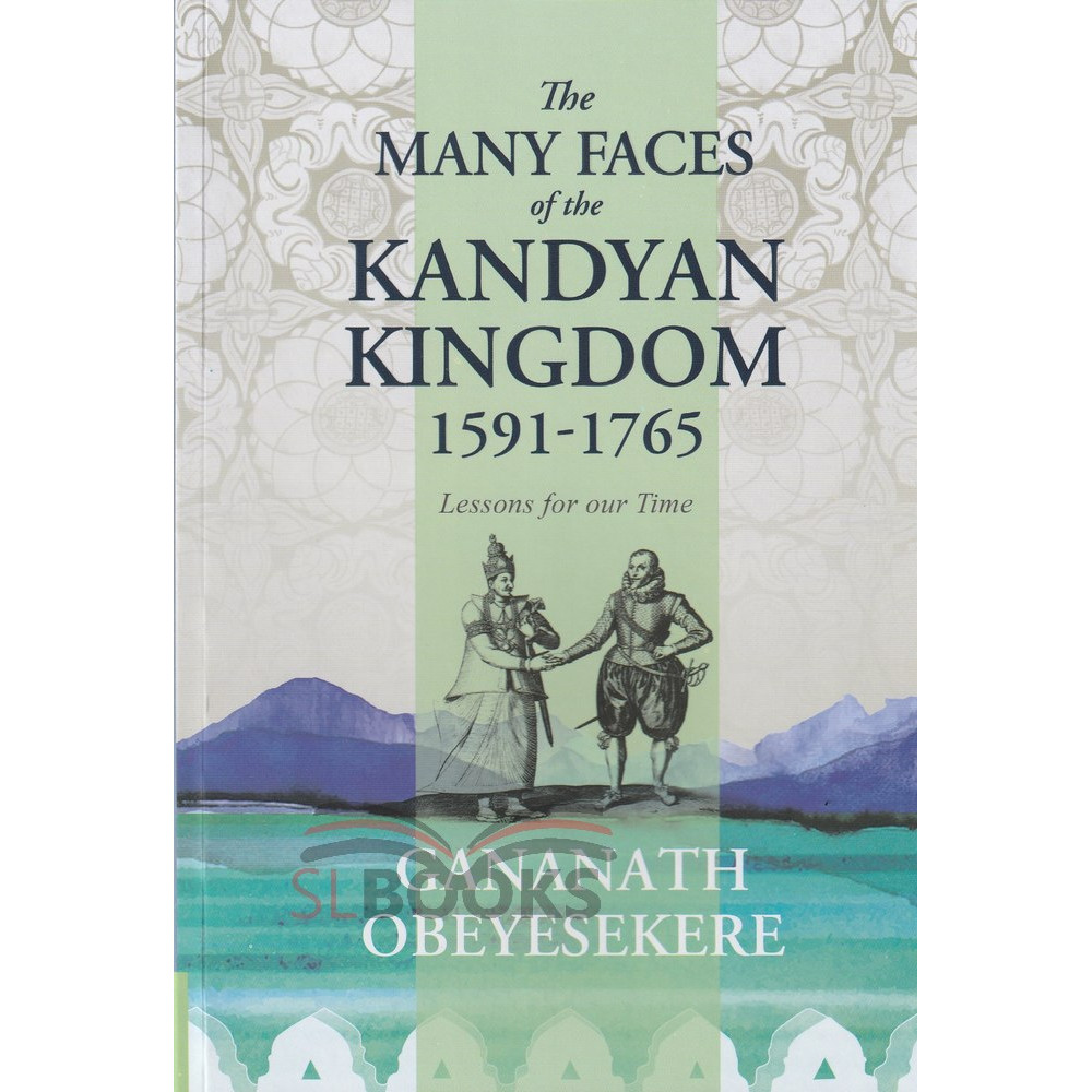 The Many Faces of the Kandyan Kingdom 1591-1765 by Gananath Obeyesekere