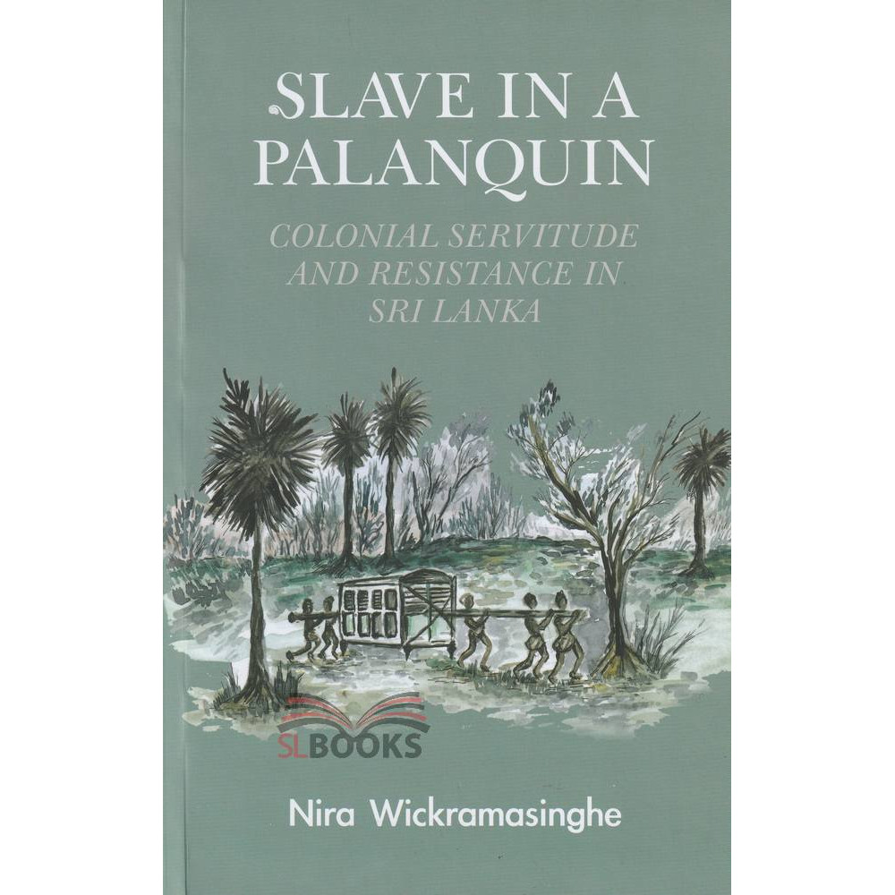 Slave in a Palanquin: Colonial Servitude and Resistance in Sri Lanka by Nira Wickramasinghe