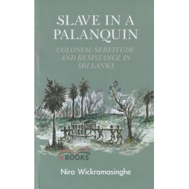 Slave in a Palanquin: Colonial Servitude and Resistance in Sri Lanka by Nira Wickramasinghe