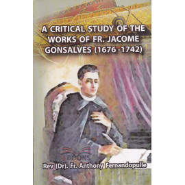 A Critical Study Of The Works Of FR. Jacome Gonsalves (1676 - 1742) by Rev.Dr. Anthony Fernandopulle
