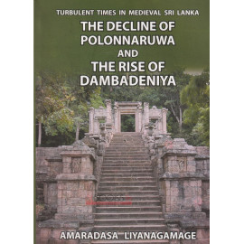 The Decline of Polonnaruwa and the Rise of Dambadeniya by Amaradasa Liyanagamage