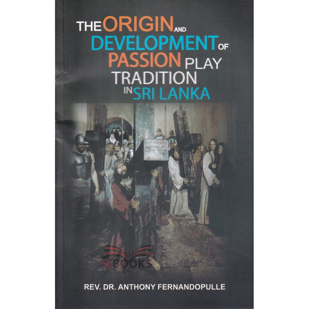 The Origin And Development Of Passion Play Tradition In Sri Lanka by Rev.Dr. Anthony Fernandopulle