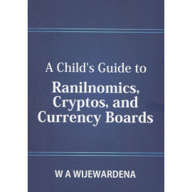 A Child's Guide to Ranilnomics, Cryptos, and Currency Boards by W.A. Wijewardena