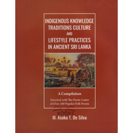 Indigenous Knowledge Traditions Culture and Lifestyle Practices in Ancient Sri Lanka by M. Asoka T. De Silva