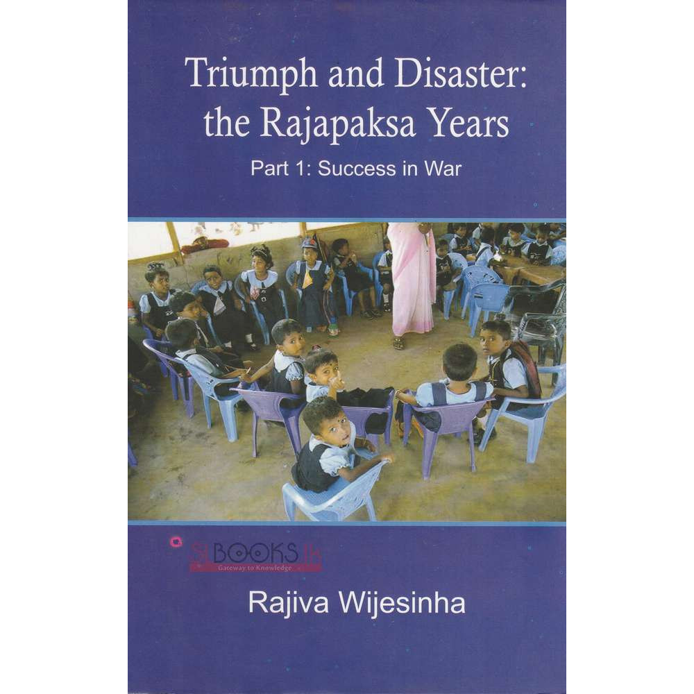 Triumph and Disaster - the Rajapaksa Years Part 1 - Success in War by Rajiva Wijesinha