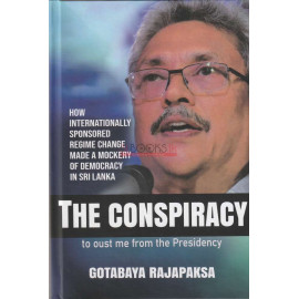 The Conspiracy To Oust Me From The Presidency by Gotabaya Rajapaksha