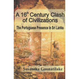 A 16th Century Clash of Civilizations: The Portuguese Presence in Sri Lanka - by Susantha Goonatilaka